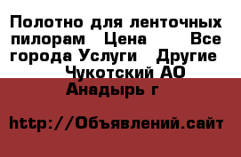 Полотно для ленточных пилорам › Цена ­ 2 - Все города Услуги » Другие   . Чукотский АО,Анадырь г.